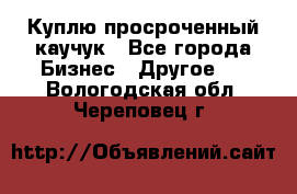 Куплю просроченный каучук - Все города Бизнес » Другое   . Вологодская обл.,Череповец г.